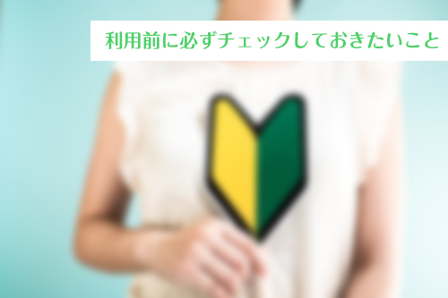 利用前に必ずチェックしておきたいこと